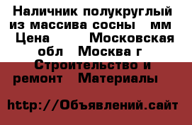 Наличник полукруглый из массива сосны 70мм › Цена ­ 90 - Московская обл., Москва г. Строительство и ремонт » Материалы   